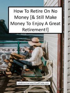 How To Retire On No Money [& Still Make Money To Enjoy A Great Retirement!]