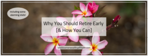 Why you Should Retire Early [& How You Can]