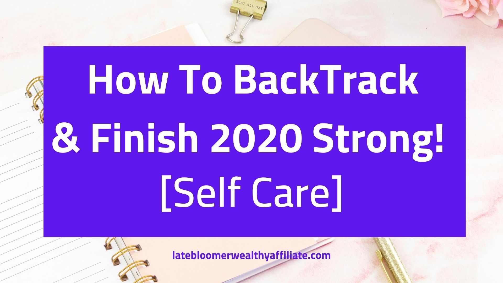 How To BackTrack & Finish 2020 [Self Care]